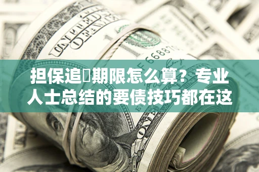武汉担保追償期限怎么算？专业人士总结的要债技巧都在这里了