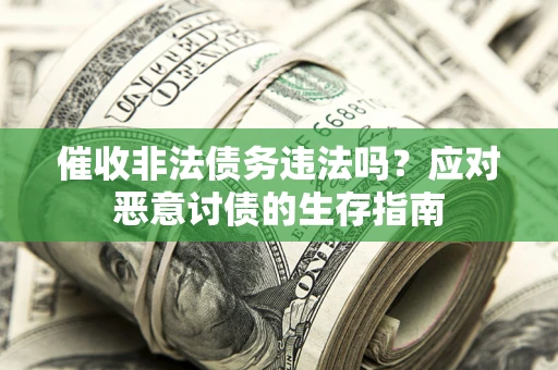 武汉催收非法债务违法吗？应对恶意讨债的生存指南