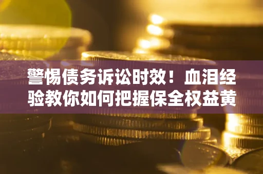 武汉警惕债务诉讼时效！血泪经验教你如何把握保全权益黄金期