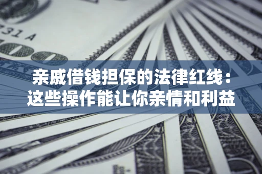 武汉亲戚借钱担保的法律红线：这些操作能让你亲情和利益两不误