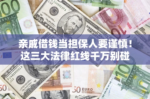 武汉亲戚借钱当担保人要谨慎！这三大法律红线千万别碰