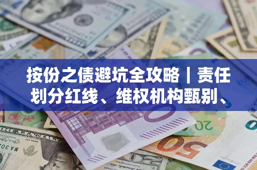 武汉按份之债避坑全攻略｜责任划分红线、维权机构甄别、纠纷处理全流程拆解