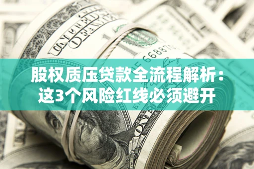 武汉股权质压贷款全流程解析：这3个风险红线必须避开