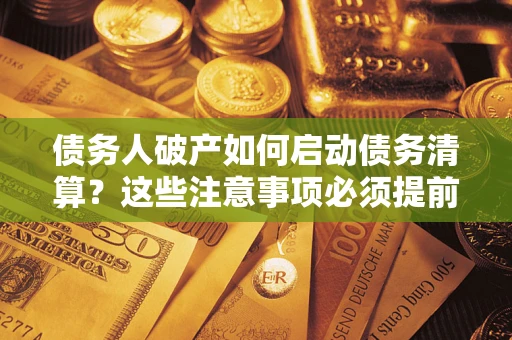 武汉债务人破产如何启动债务清算？这些注意事项必须提前知道