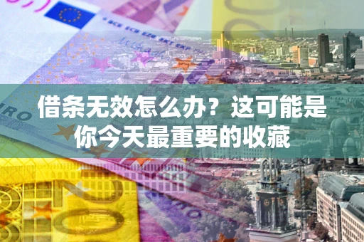 武汉借条无效怎么办？这可能是你今天最重要的收藏