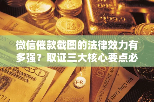 武汉微信催款截图的法律效力有多强？取证三大核心要点必须知道！