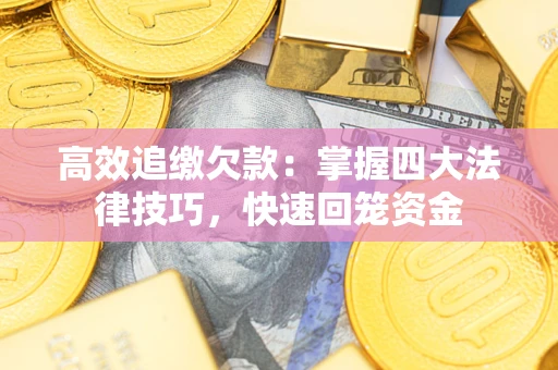武汉高效追缴欠款：掌握四大法律技巧，快速回笼资金