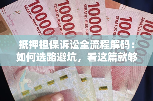 武汉抵押担保诉讼全流程解码：如何选路避坑，看这篇就够了