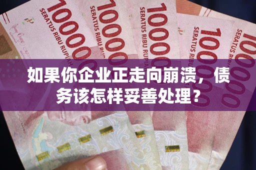武汉如果你企业正走向崩溃，债务该怎样妥善处理？