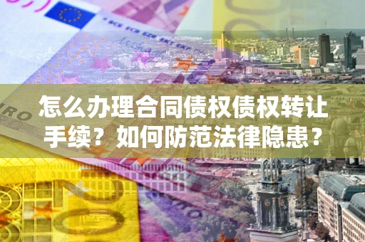 武汉怎么办理合同债权债权转让手续？如何防范法律隐患？