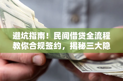 武汉避坑指南！民间借贷全流程教你合规签约，揭秘三大隐形陷阱
