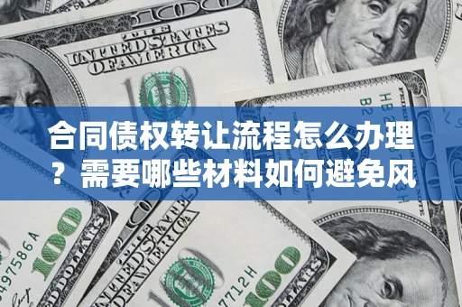 武汉合同债权转让流程怎么办理？需要哪些材料如何避免风险？