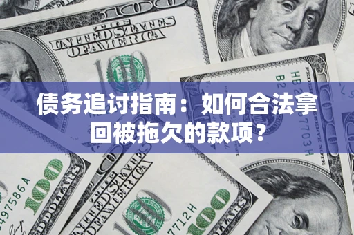 武汉债务追讨指南：如何合法拿回被拖欠的款项？