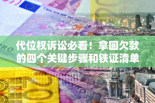 武汉代位权诉讼必看!拿回欠款的四个关键步骤和铁证清单 武汉代位权诉讼必看!拿回欠款的四个关键步骤和铁证清单