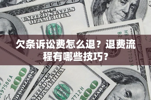 武汉欠条诉讼费怎么退？退费流程有哪些技巧？