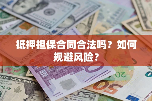 武汉抵押担保合同合法吗？如何规避风险？