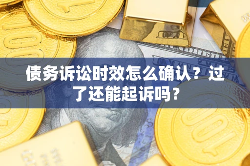 武汉债务诉讼时效怎么确认？过了还能起诉吗？
