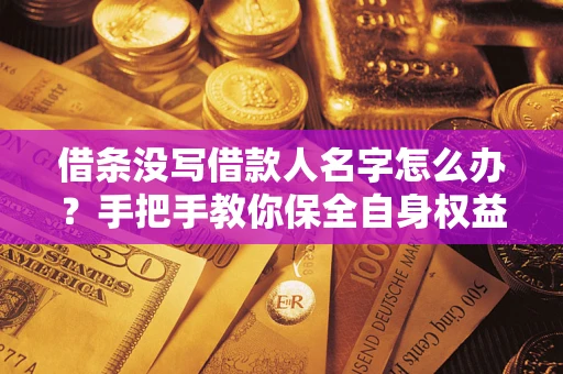 武汉借条没写借款人名字怎么办？手把手教你保全自身权益