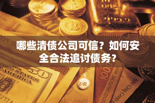 武汉哪些清债公司可信？如何安全合法追讨债务？