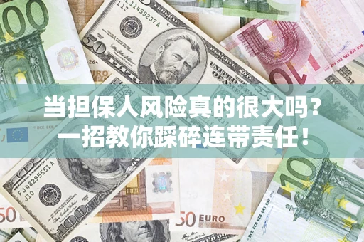 武汉当担保人风险真的很大吗？一招教你踩碎连带责任！