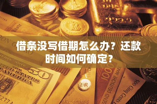 武汉借条没写借期怎么办？还款时间如何确定？
