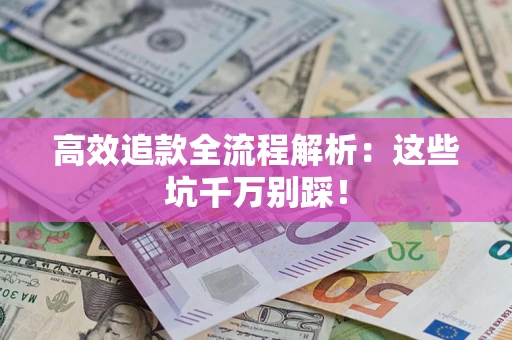 武汉高效追款全流程解析：这些坑千万别踩！