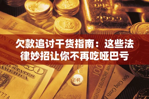 武汉欠款追讨干货指南：这些法律妙招让你不再吃哑巴亏