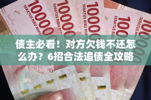 武汉债主必看！对方欠钱不还怎么办？6招合法追债全攻略