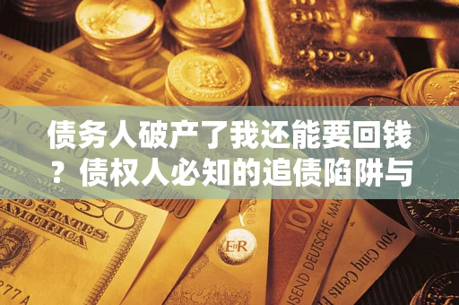 武汉债务人破产了我还能要回钱？债权人必知的追债陷阱与破局之道