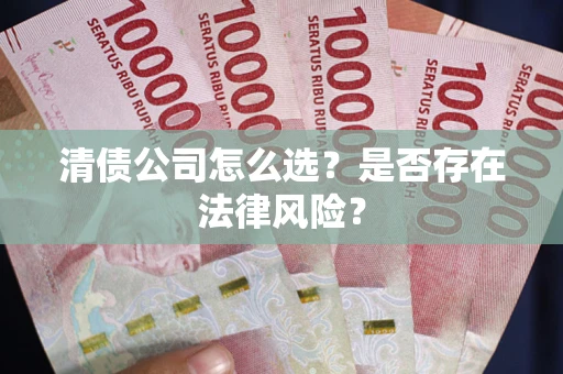 武汉清债公司怎么选？是否存在法律风险？