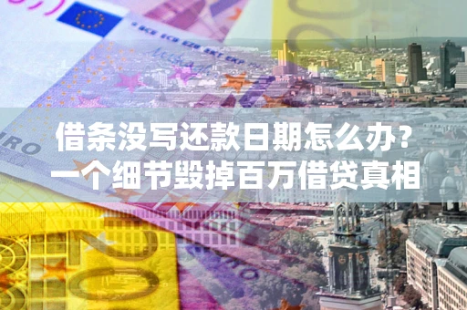 武汉借条没写还款日期怎么办？一个细节毁掉百万借贷真相