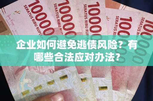 武汉企业如何避免逃债风险？有哪些合法应对办法？