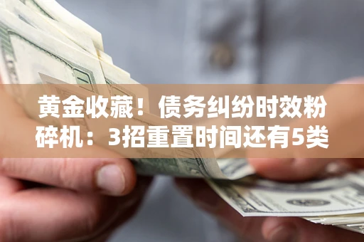 武汉黄金收藏！债务纠纷时效粉碎机：3招重置时间还有5类不设年限的特殊债务