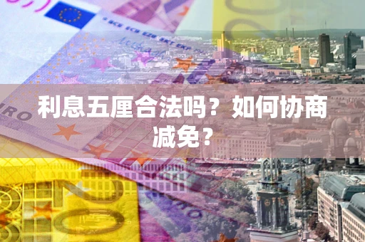 武汉利息五厘合法吗？如何协商减免？