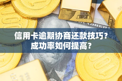 武汉信用卡逾期协商还款技巧？成功率如何提高？