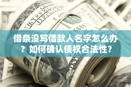 武汉借条没写借款人名字怎么办？如何确认债权合法性？