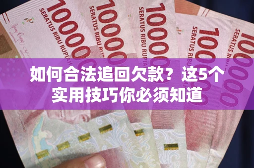 武汉如何合法追回欠款？这5个实用技巧你必须知道