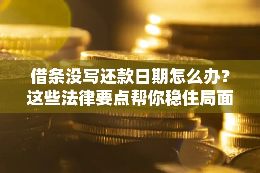 武汉借条没写还款日期怎么办？这些法律要点帮你稳住局面