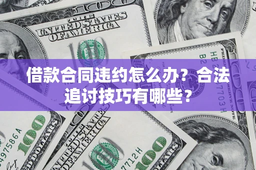 武汉借款合同违约怎么办？合法追讨技巧有哪些？
