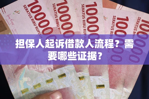武汉担保人起诉借款人流程?需要哪些证据? 武汉担保人起诉借款人流程?需要哪些证据?
