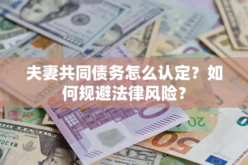 武汉夫妻共同债务怎么认定？如何规避法律风险？
