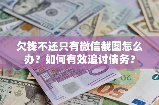 武汉欠钱不还只有微信截图怎么办？如何有效追讨债务？