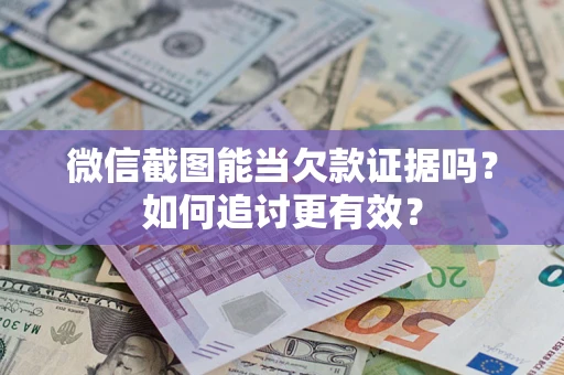 武汉微信截图能当欠款证据吗？如何追讨更有效？