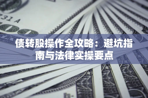 武汉债转股操作全攻略：避坑指南与法律实操要点