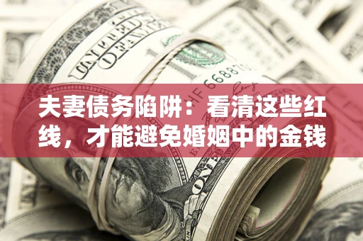 武汉夫妻债务陷阱：看清这些红线，才能避免婚姻中的金钱危机