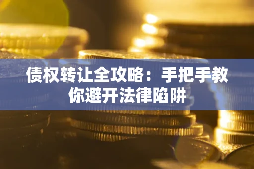 武汉债权转让全攻略：手把手教你避开法律陷阱