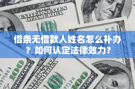 武汉借条无借款人姓名怎么补办？如何认定法律效力？