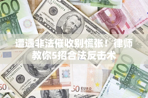 武汉遭遇非法催收别慌张！律师教你5招合法反击术