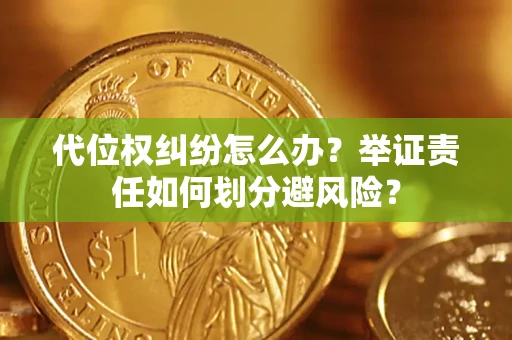 武汉代位权纠纷怎么办？举证责任如何划分避风险？
