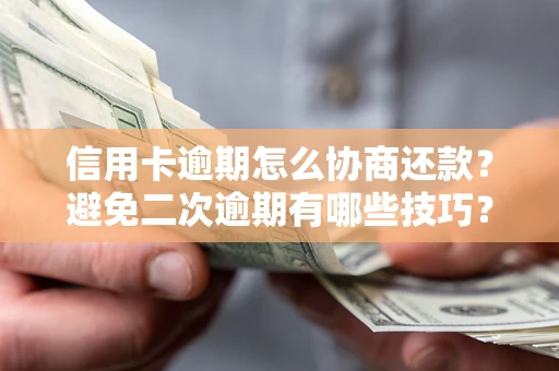 武汉信用卡逾期怎么协商还款？避免二次逾期有哪些技巧？